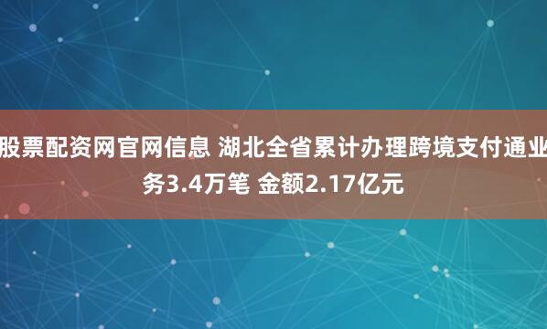 股票配资网官网信息 湖北全省累计办理跨境支付通业务3.4万笔 金额2.17亿元