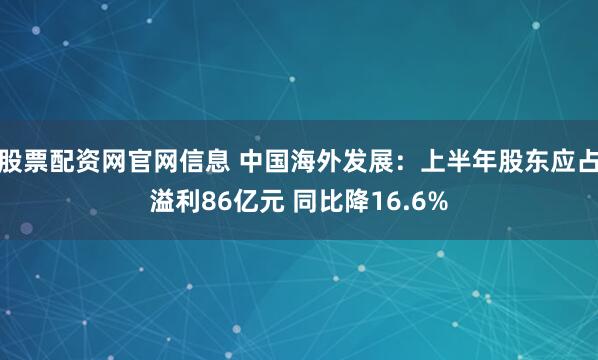 股票配资网官网信息 中国海外发展:上半年股东应占溢利86亿元 同比降16.6%