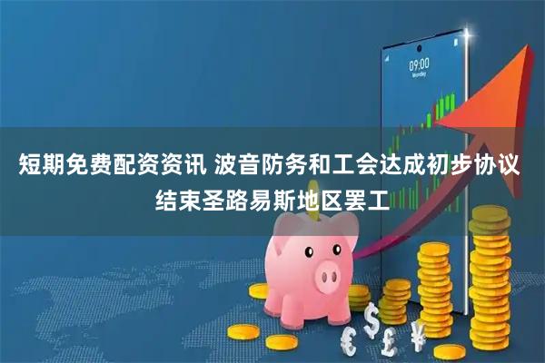 短期免费配资资讯 波音防务和工会达成初步协议 结束圣路易斯地区罢工