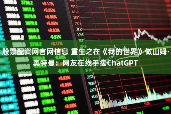 股票配资网官网信息 重生之在《我的世界》做山姆·奥特曼：网友在线手搓ChatGPT