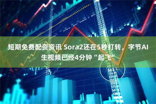 短期免费配资资讯 Sora2还在5秒打转，字节AI生视频已经4分钟“起飞”
