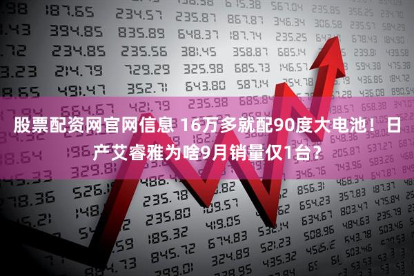 股票配资网官网信息 16万多就配90度大电池！日产艾睿雅为啥9月销量仅1台？