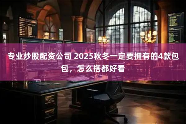 专业炒股配资公司 2025秋冬一定要拥有的4款包包，怎么搭都好看