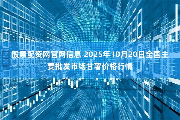 股票配资网官网信息 2025年10月20日全国主要批发市场甘薯价格行情