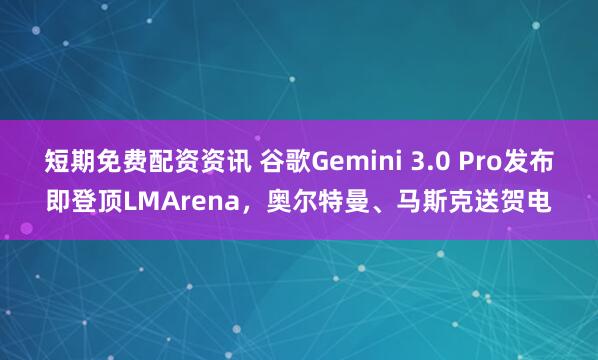 短期免费配资资讯 谷歌Gemini 3.0 Pro发布即登顶LMArena，奥尔特曼、马斯克送贺电