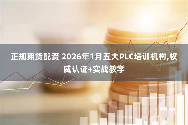 正规期货配资 2026年1月五大PLC培训机构,权威认证+实战教学