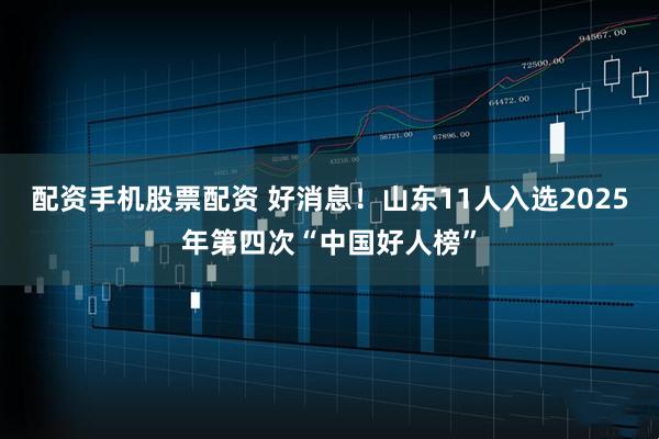 配资手机股票配资 好消息！山东11人入选2025年第四次“中国好人榜”