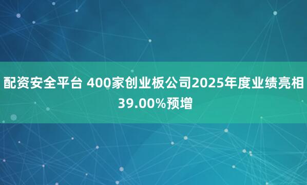 配资安全平台 400家创业板公司2025年度业绩亮相 39.00%预增