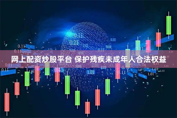 网上配资炒股平台 保护残疾未成年人合法权益